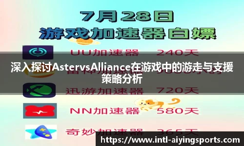 深入探讨AstervsAlliance在游戏中的游走与支援策略分析